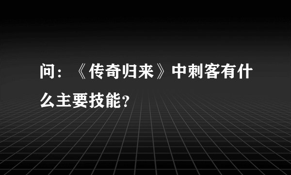 问：《传奇归来》中刺客有什么主要技能？