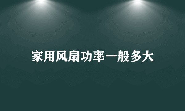 家用风扇功率一般多大