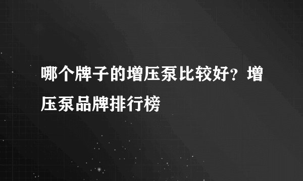 哪个牌子的增压泵比较好？增压泵品牌排行榜