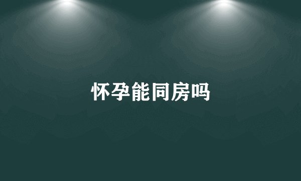 怀孕能同房吗