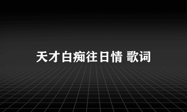 天才白痴往日情 歌词
