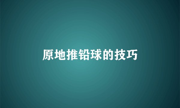 原地推铅球的技巧