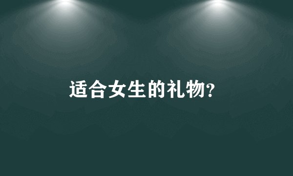 适合女生的礼物？