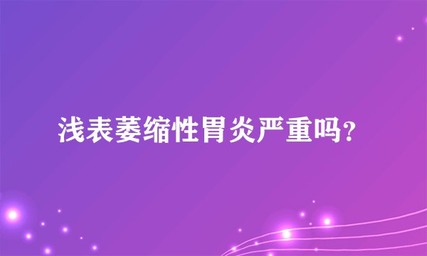 浅表萎缩性胃炎严重吗？