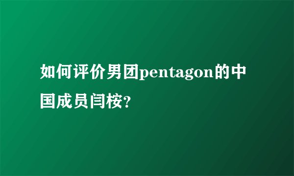 如何评价男团pentagon的中国成员闫桉？