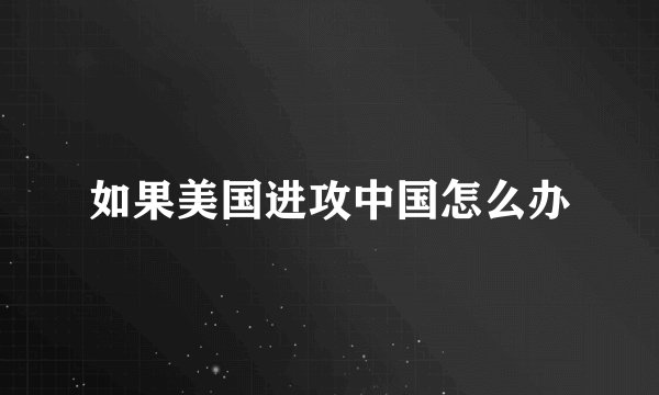 如果美国进攻中国怎么办