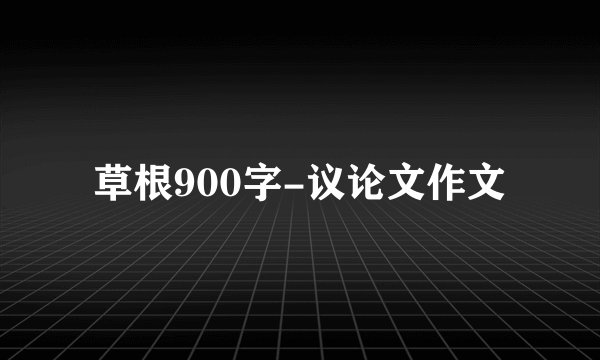 草根900字-议论文作文