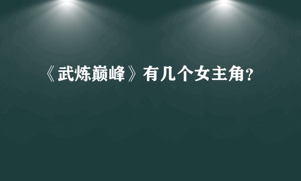 《武炼巅峰》有几个女主角？