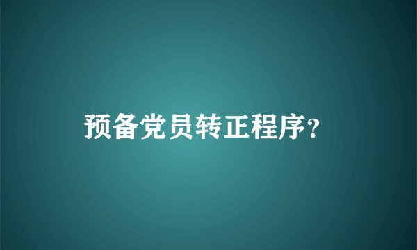 预备党员转正程序？