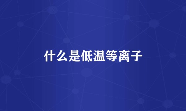 什么是低温等离子