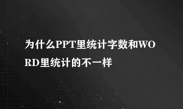 为什么PPT里统计字数和WORD里统计的不一样