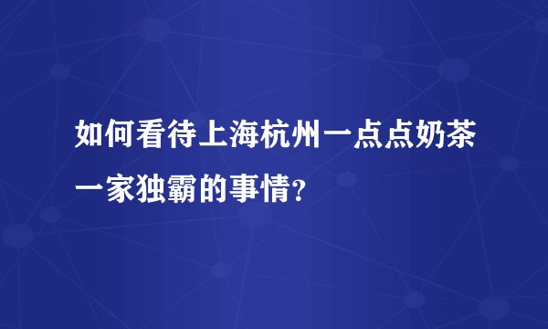 如何看待上海杭州一点点奶茶一家独霸的事情？