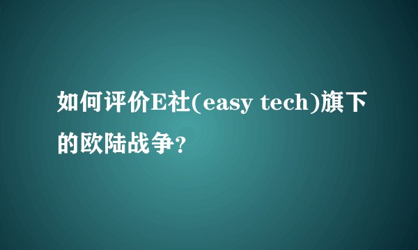 如何评价E社(easy tech)旗下的欧陆战争？