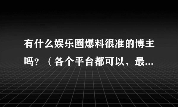 有什么娱乐圈爆料很准的博主吗？（各个平台都可以，最好是韩娱）?