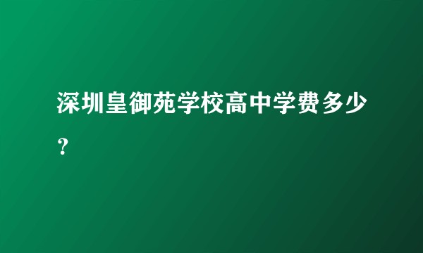 深圳皇御苑学校高中学费多少？