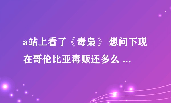 a站上看了《毒枭》 想问下现在哥伦比亚毒贩还多么 国家状况怎么样？