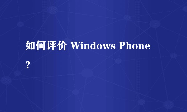 如何评价 Windows Phone ？