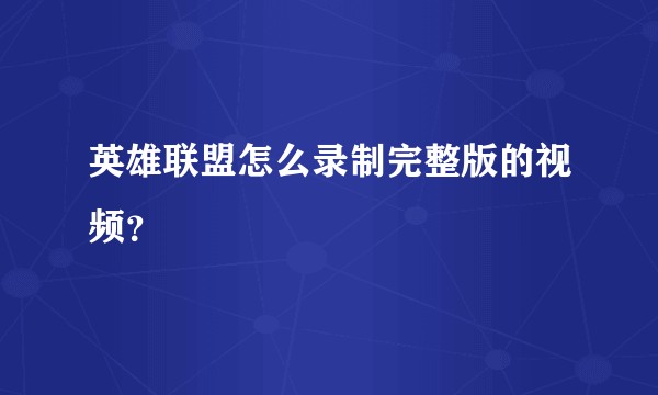 英雄联盟怎么录制完整版的视频？
