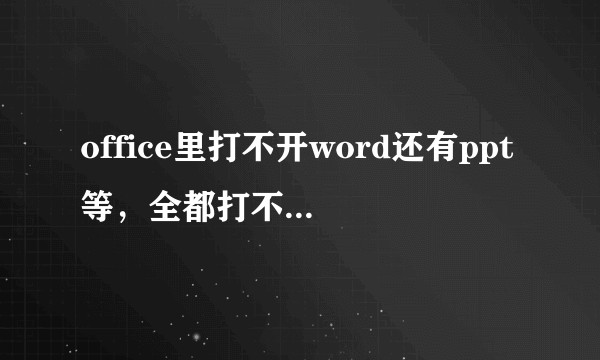 office里打不开word还有ppt等，全都打不开，也新建不了是怎么回事？