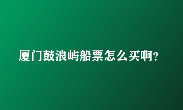 厦门鼓浪屿船票怎么买啊？
