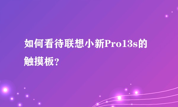 如何看待联想小新Pro13s的触摸板？