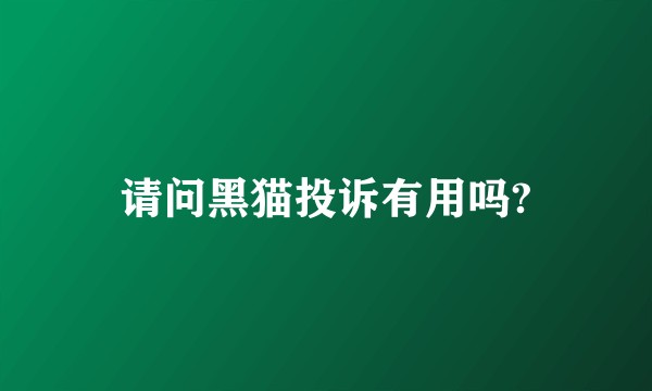 请问黑猫投诉有用吗?