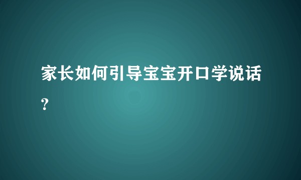 家长如何引导宝宝开口学说话？