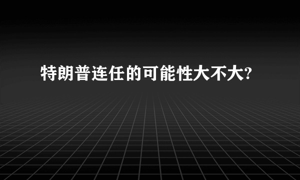 特朗普连任的可能性大不大?