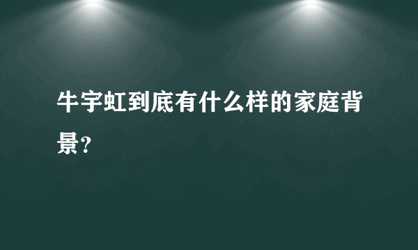 牛宇虹到底有什么样的家庭背景？