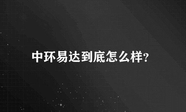 中环易达到底怎么样？