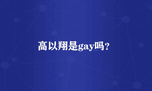 高以翔是gay吗?