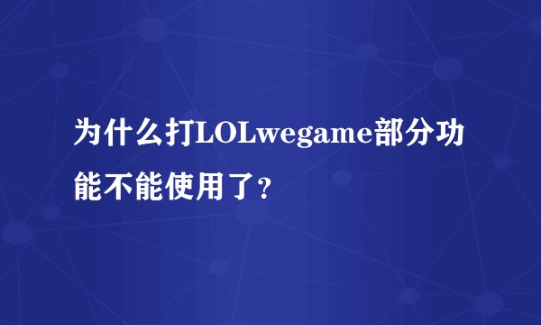 为什么打LOLwegame部分功能不能使用了？