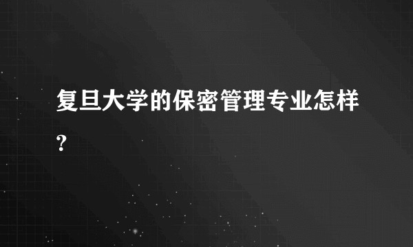 复旦大学的保密管理专业怎样？