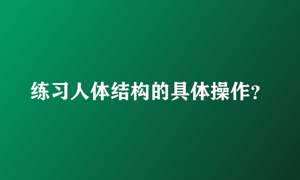 练习人体结构的具体操作？