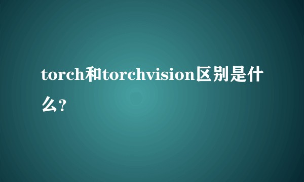 torch和torchvision区别是什么？
