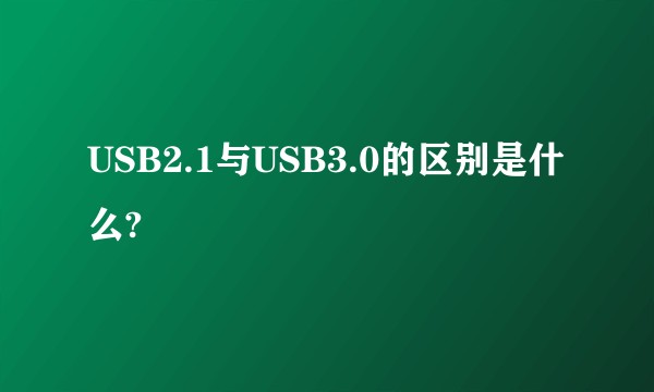 USB2.1与USB3.0的区别是什么?