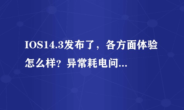 IOS14.3发布了，各方面体验怎么样？异常耗电问题是否修复？