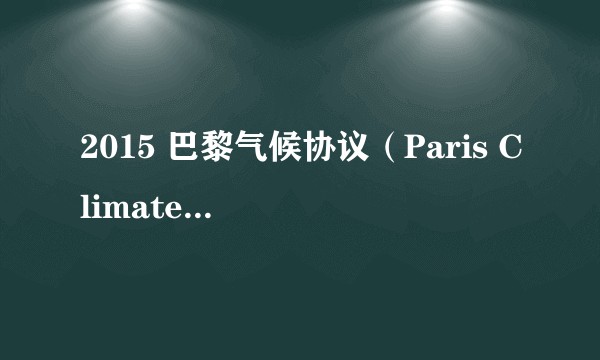 2015 巴黎气候协议（Paris Climate Agreement) 主要内容及影响？