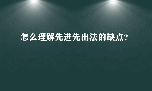 怎么理解先进先出法的缺点？