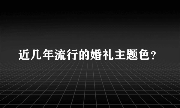 近几年流行的婚礼主题色？