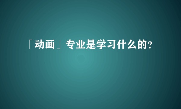 「动画」专业是学习什么的？