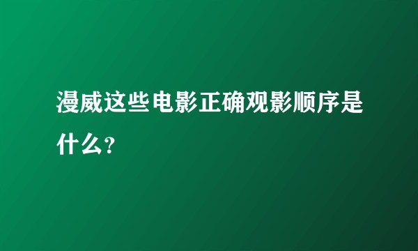 漫威这些电影正确观影顺序是什么？