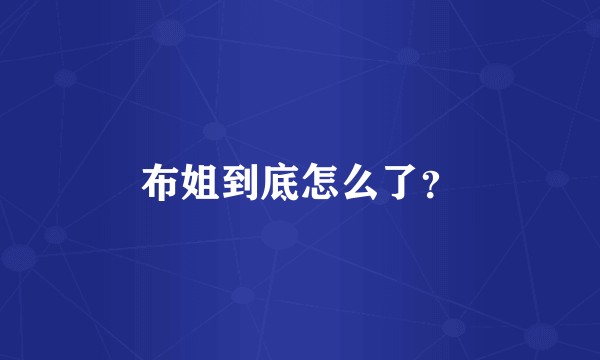 布姐到底怎么了？
