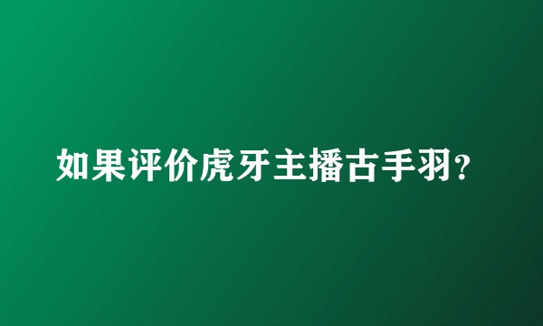 如果评价虎牙主播古手羽？