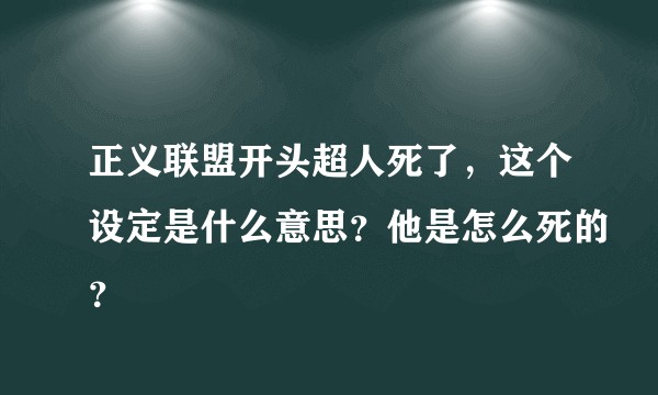 正义联盟开头超人死了，这个设定是什么意思？他是怎么死的？