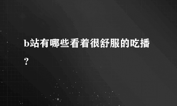 b站有哪些看着很舒服的吃播？