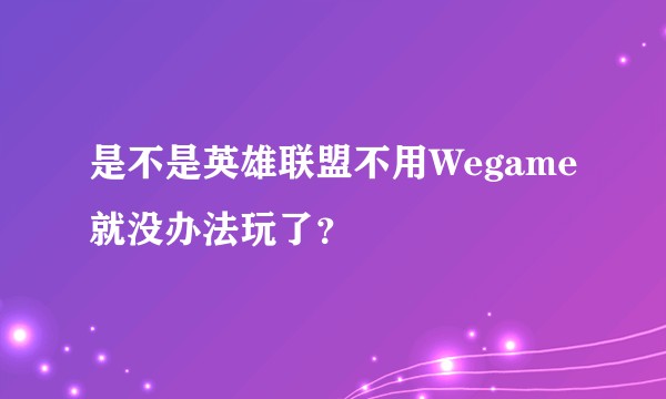 是不是英雄联盟不用Wegame就没办法玩了？