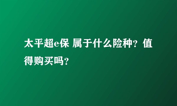 太平超e保 属于什么险种？值得购买吗？