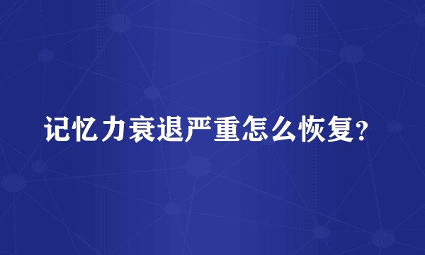 记忆力衰退严重怎么恢复？