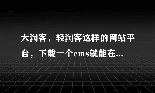 大淘客,轻淘客这样的网站平台,下载一个cms就能在空间打开网页同步他们的产品库这种网站是怎么做的?